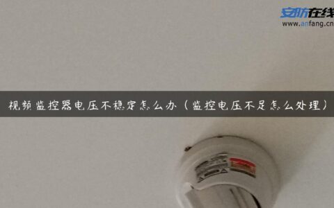 视频监控器电压不稳定怎么办（监控电压不足怎么处理）