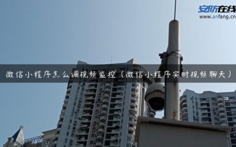 微信小程序怎么调视频监控（微信小程序实时视频聊天）