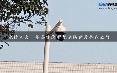 无情大火！高层建筑智慧消防建设势在必行