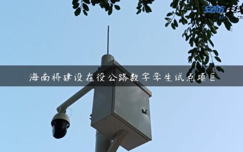 海南将建设在役公路数字孪生试点项目