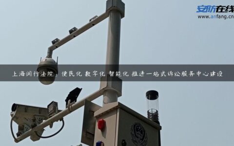 上海闵行法院：便民化 数字化 智能化 推进一站式诉讼服务中心建设