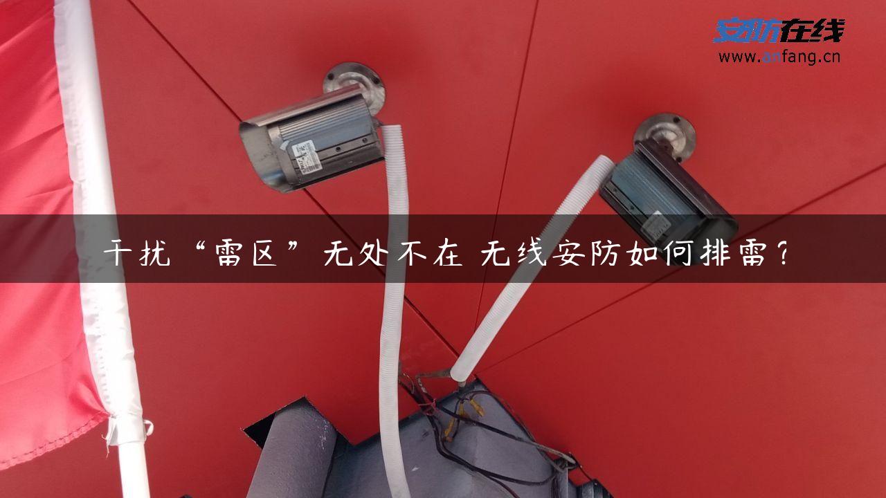 干扰“雷区”无处不在 无线安防如何排雷? 干扰“雷区”无处不在 无线安防如何排雷?