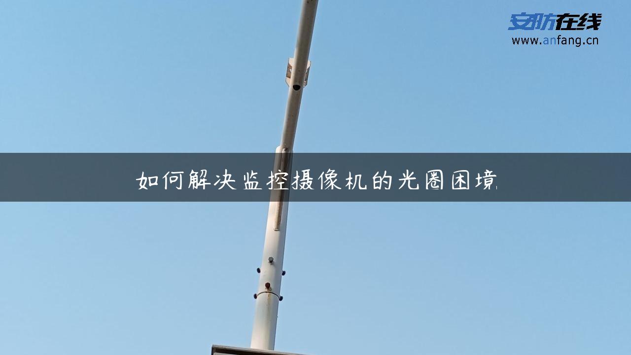 如何解决监控摄像机的光圈困境