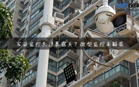 家庭监控怎过暴露关？微型监控来解答