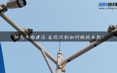 阳光考场建设 监控识别如何做好本职？