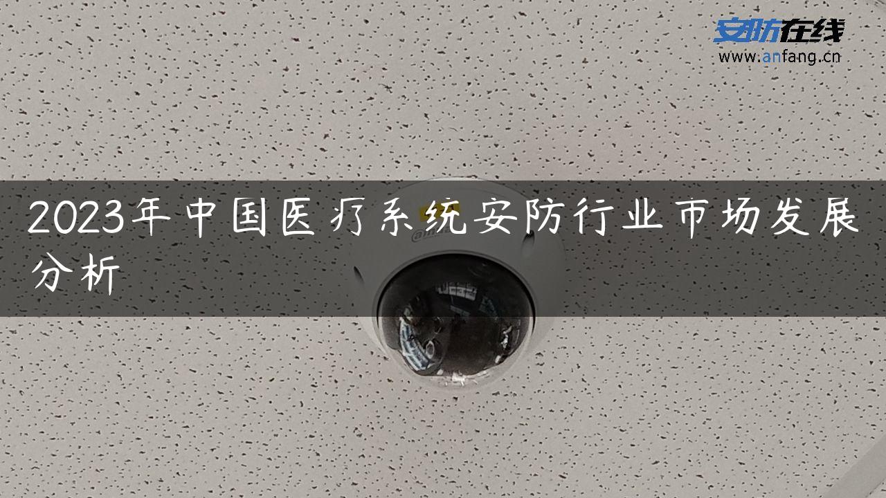 2023年中国医疗系统安防行业市场发展分析