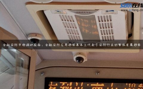 金融安防市场调研报告：金融安防应用趋势基本上代表了安防行业的整体发展趋势