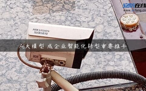 AI大模型 成企业智能化转型重要推手