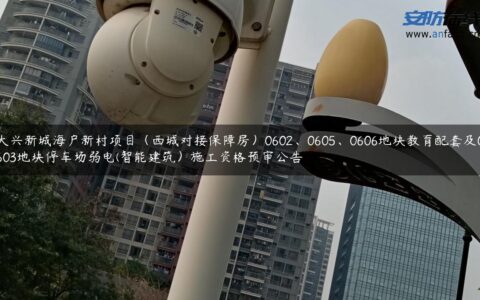 大兴新城海户新村项目（西城对接保障房）0602、0605、0606地块教育配套及0603地块停车场弱电(智能建筑）施工资格预审公告