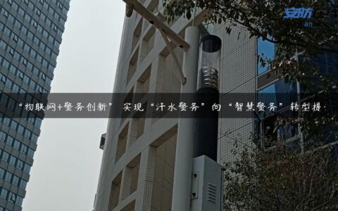 “物联网+警务创新” 实现“汗水警务”向“智慧警务”转型提升
