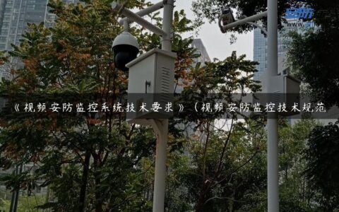 《视频安防监控系统技术要求》（视频安防监控技术规范）