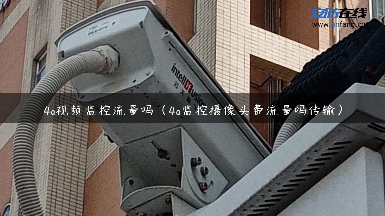 4g视频监控流量吗（4g监控摄像头费流量吗传输）