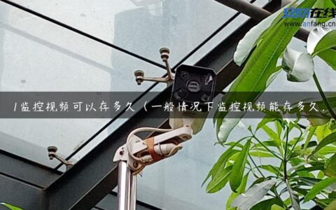 1监控视频可以存多久（一般情况下监控视频能存多久）