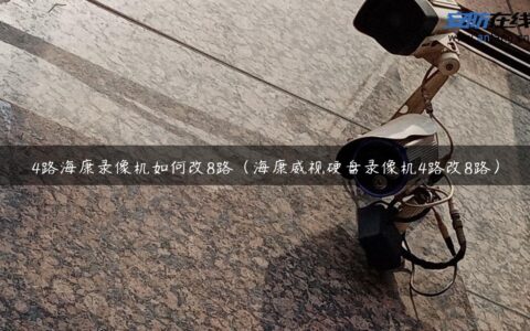 4路海康录像机如何改8路（海康威视硬盘录像机4路改8路）