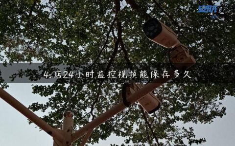 4s店24小时监控视频能保存多久