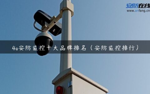 4g安防监控十大品牌排名（安防监控排行）