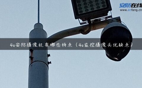 4g安防摄像机有哪些特点（4g监控摄像头优缺点）