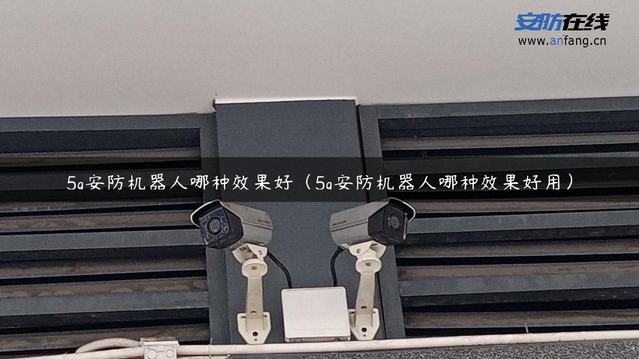 5g安防机器人哪种效果好（5g安防机器人哪种效果好用）
