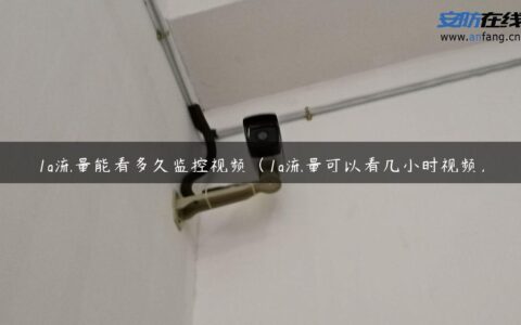 1g流量能看多久监控视频（1g流量可以看几小时视频）