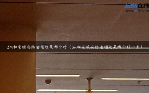 3M和宝顺安防油烟效果哪个好（3m和宝顺安防油烟效果哪个好一点）