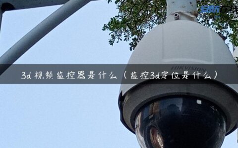 3d 视频监控器是什么（监控3d定位是什么）