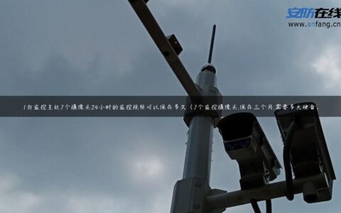 1台监控主机7个摄像头24小时的监控视频可以保存多久（7个监控摄像头,保存三个月,需要多大硬盘）