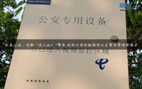 长春公安：创新“无人机+“警务 双阳分局积极探索社区警务管理新模式