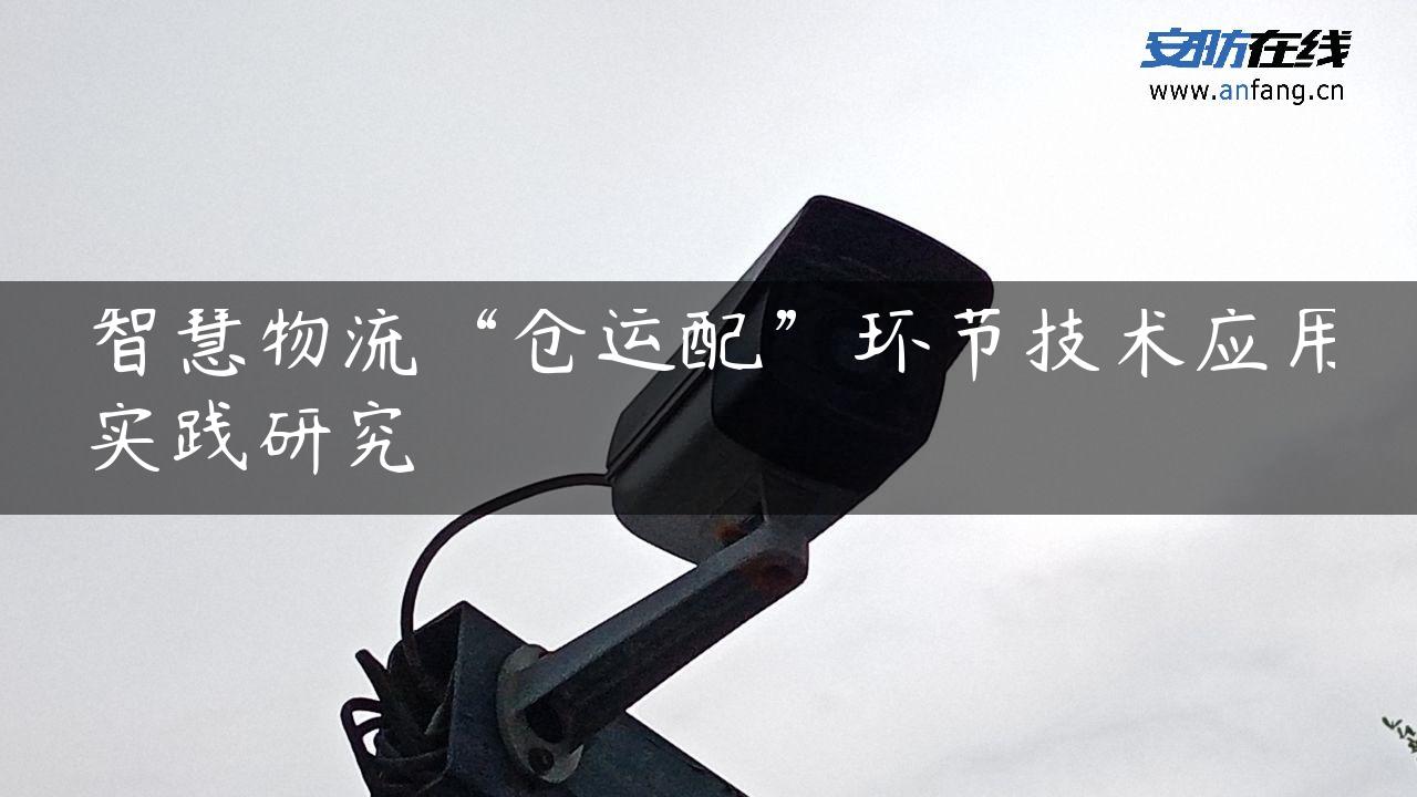 智慧物流“仓运配”环节技术应用实践研究 智慧物流“仓运配”环节技术应用实践研究