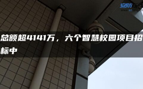 总额超4141万，六个智慧校园项目招标中