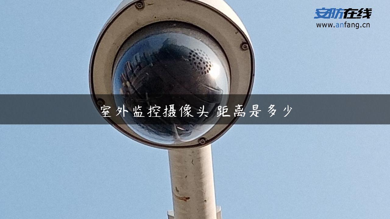 室外监控摄像头 距离是多少 室外监控摄像头 距离是多少