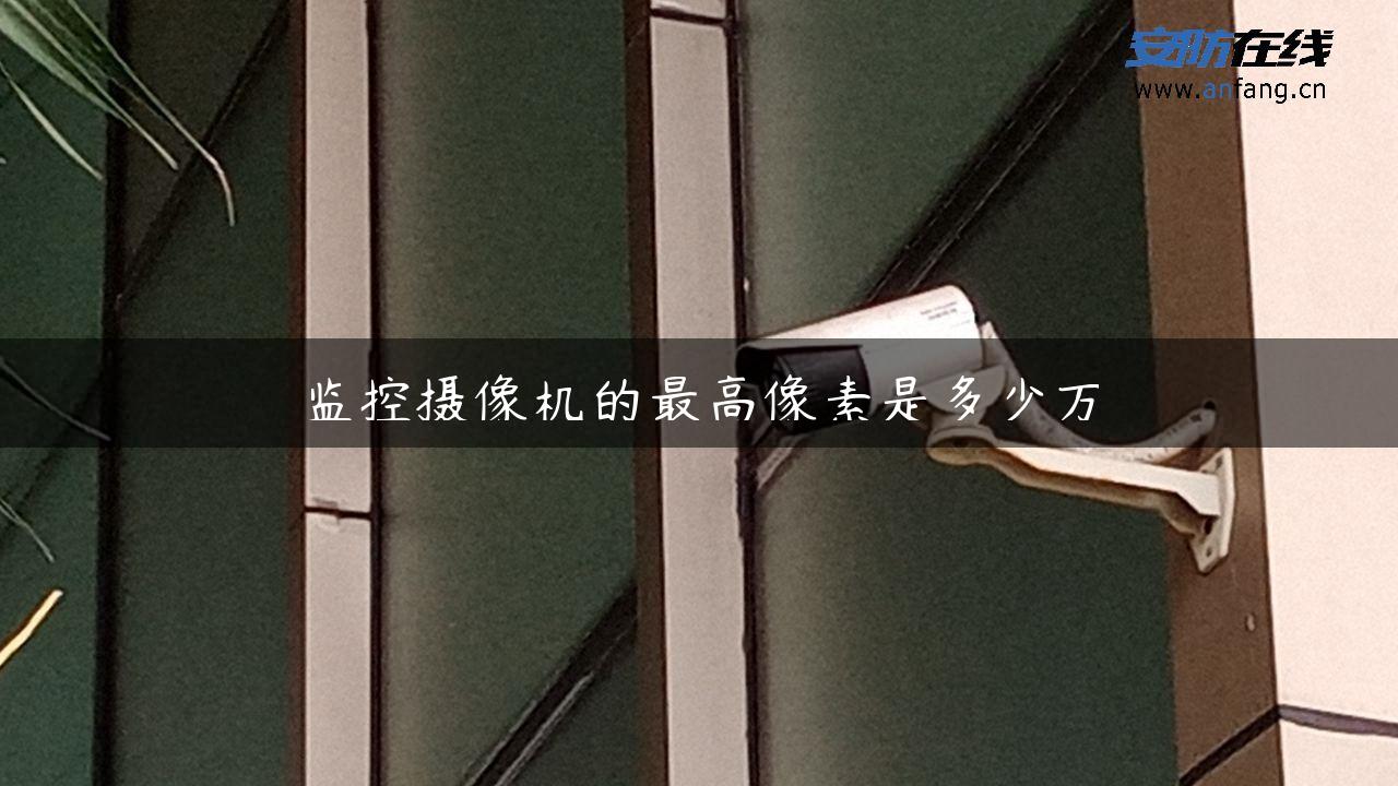 监控摄像机的最高像素是多少万