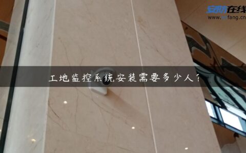工地监控系统安装需要多少人？