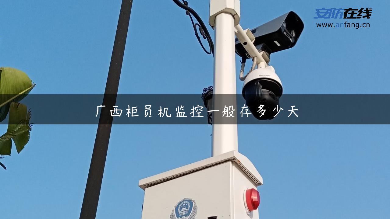 广西柜员机监控一般存多少天