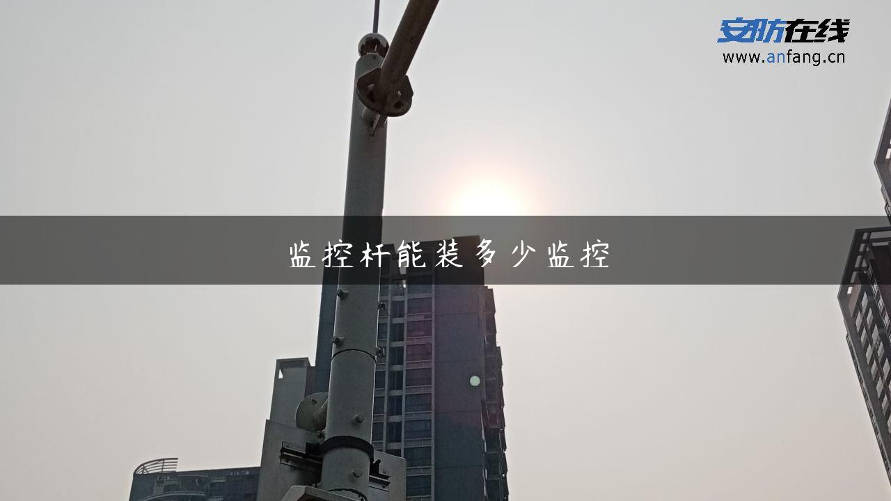 监控杆能装多少监控 监控杆能装多少监控