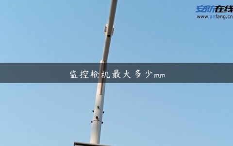 监控枪机最大多少mm