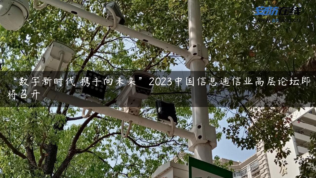 “数字新时代 携手向未来”2023中国信息通信业高层论坛即将召开