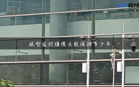 球型监控摄像头能保持多少年