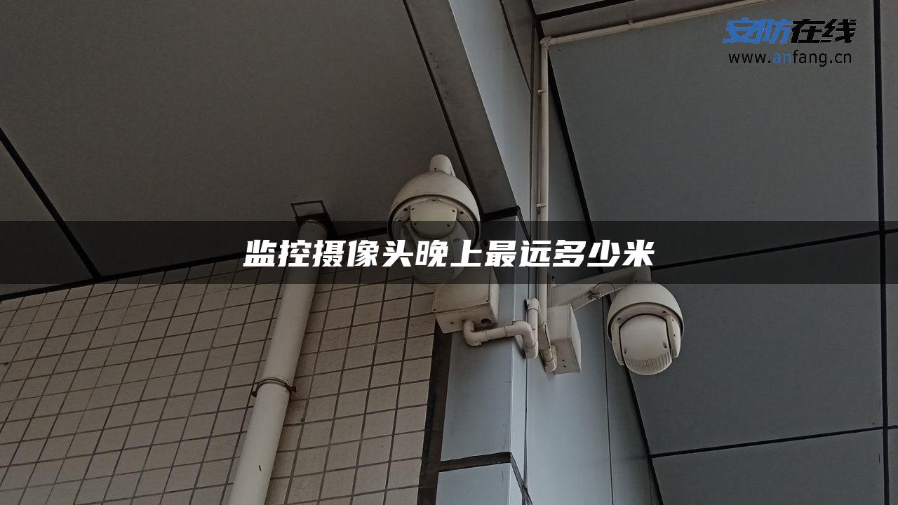 监控摄像头晚上最远多少米 监控摄像头晚上最远多少米