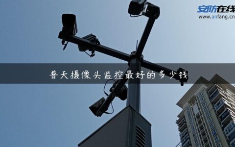 普天摄像头监控最好的多少钱
