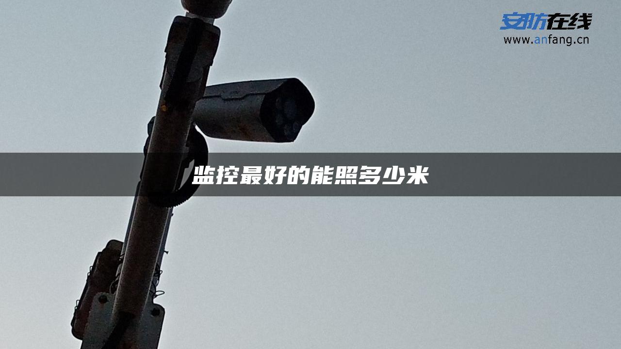 监控最好的能照多少米 监控最好的能照多少米