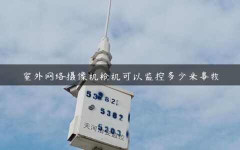 室外网络摄像机枪机可以监控多少米事物