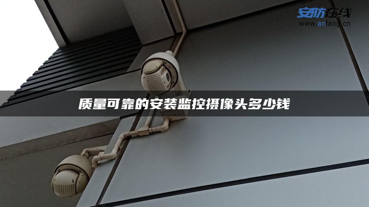 质量可靠的安装监控摄像头多少钱