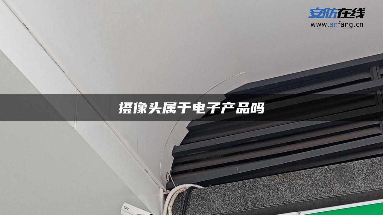 摄像头属于电子产品吗 摄像头属于电子产品吗