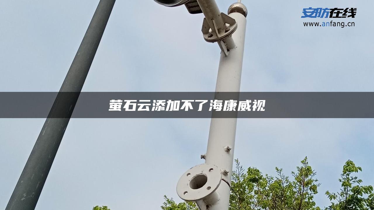 萤石云添加不了海康威视