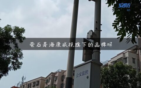 萤石是海康威视旗下的品牌吗