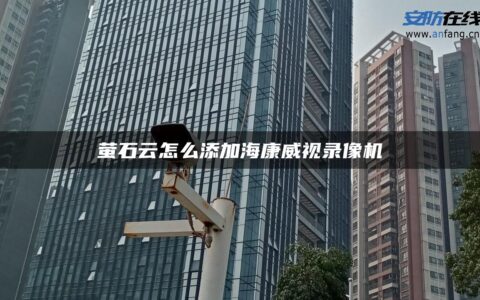 萤石云怎么添加海康威视录像机