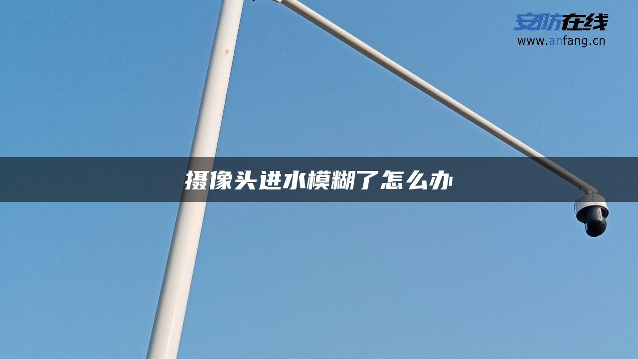 摄像头进水模糊了怎么办