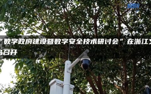 “数字政府建设暨数字安全技术研讨会”在浙江义乌召开