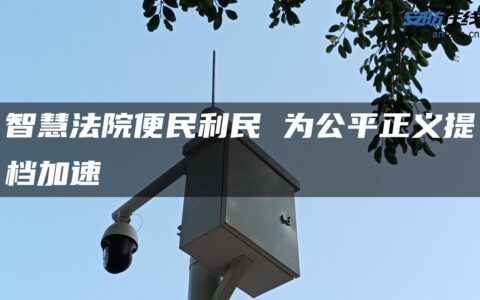 智慧法院便民利民 为公平正义提档加速