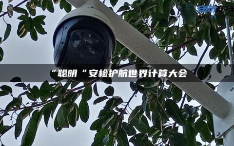 “聪明“安检护航世界计算大会！